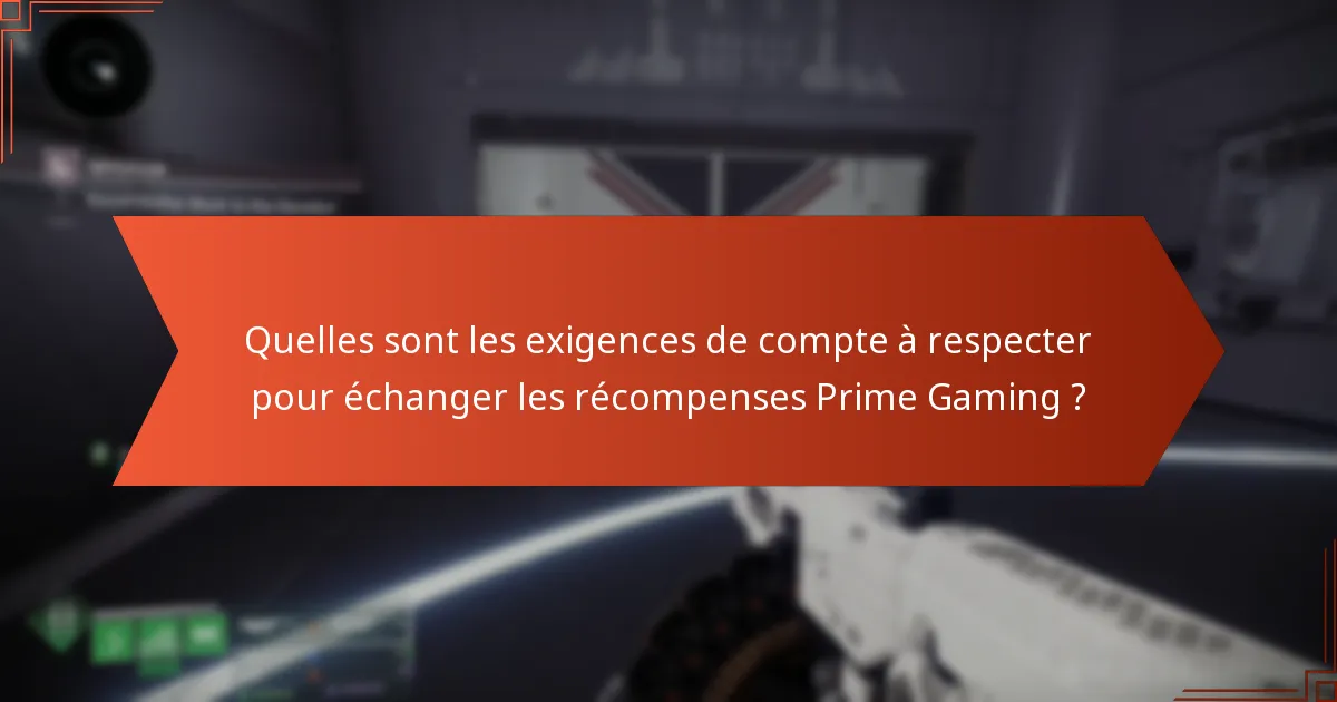 Quelles sont les exigences de compte à respecter pour échanger les récompenses Prime Gaming ?
