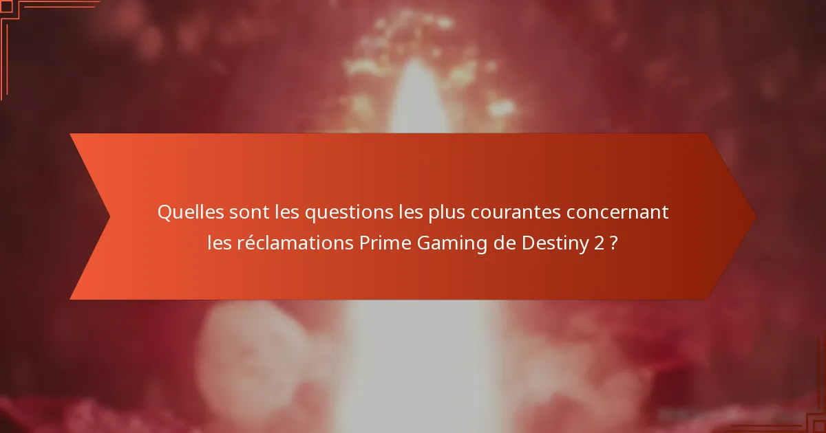 Quelles sont les questions les plus courantes concernant les réclamations Prime Gaming de Destiny 2 ?